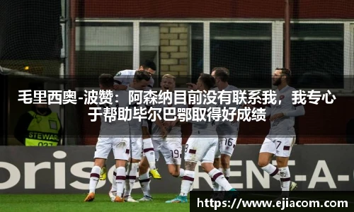 毛里西奥-波赞：阿森纳目前没有联系我，我专心于帮助毕尔巴鄂取得好成绩