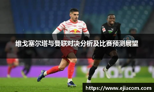 维戈塞尔塔与曼联对决分析及比赛预测展望
