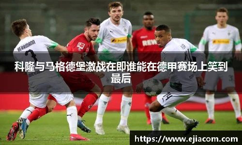 科隆与马格德堡激战在即谁能在德甲赛场上笑到最后