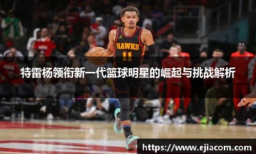 特雷杨领衔新一代篮球明星的崛起与挑战解析