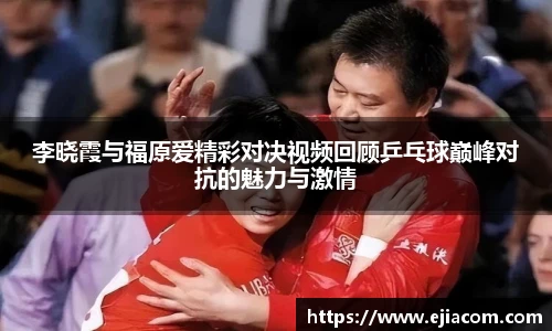 李晓霞与福原爱精彩对决视频回顾乒乓球巅峰对抗的魅力与激情