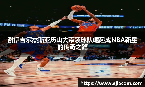 谢伊吉尔杰斯亚历山大带领球队崛起成NBA新星的传奇之路