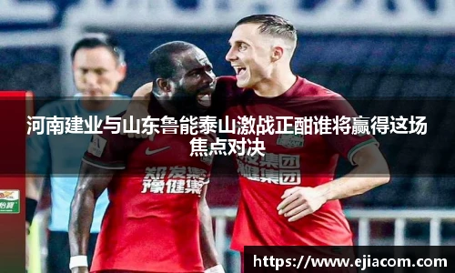 河南建业与山东鲁能泰山激战正酣谁将赢得这场焦点对决