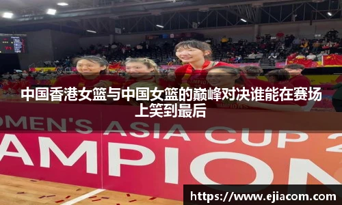 中国香港女篮与中国女篮的巅峰对决谁能在赛场上笑到最后
